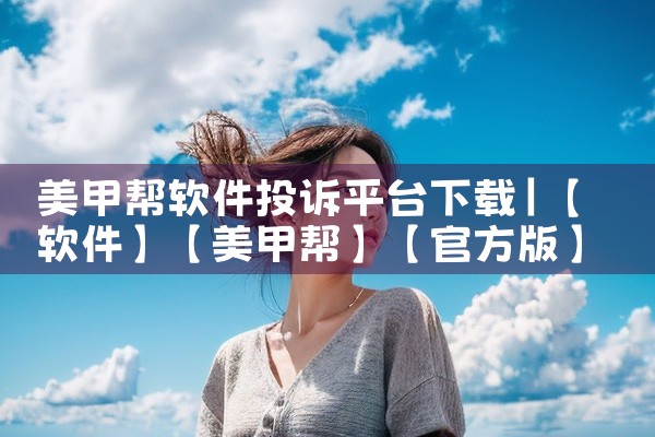 美甲帮软件投诉平台下载