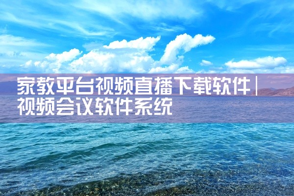 家教平台视频直播下载软件
