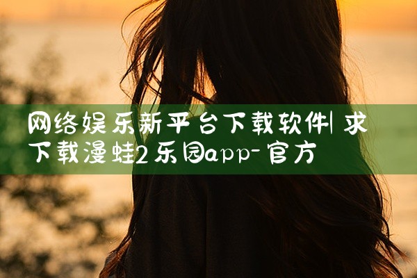 网络娱乐新平台下载软件