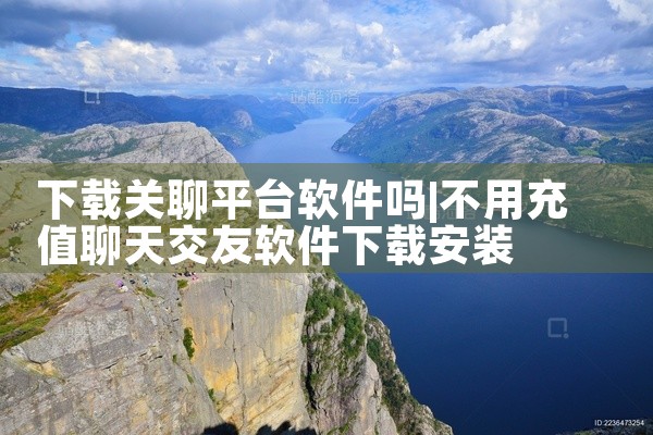 下载关聊平台软件吗
