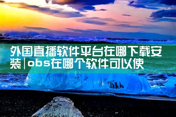 外国直播软件平台在哪下载安装