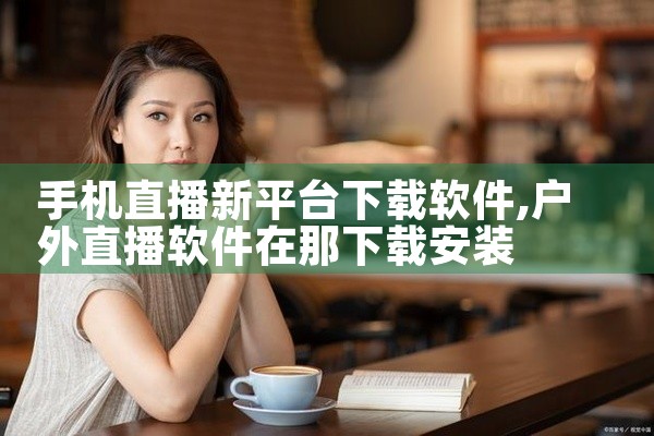手机直播新平台下载软件