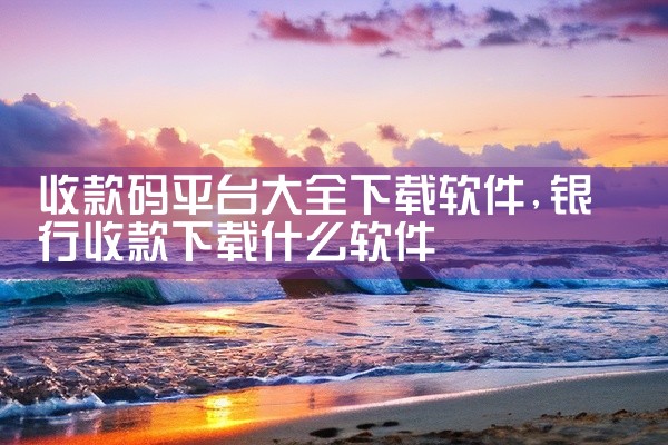 收款码平台大全下载软件