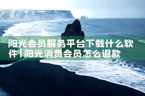 阳光会员服务平台下载什么软件