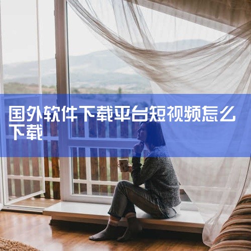 1、打开安卓手机上的应用商店，如GooglePlayStore。2、在搜索栏中输入需要下载的海外短视频平台名称，如TikTok、Likee等。3、点击搜索按钮，在搜索结果中找到对应的应用程序，并点击下|
