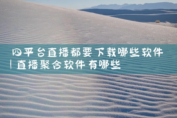 四平台直播都要下载哪些软件