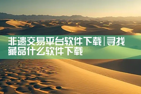 非遗交易平台软件下载